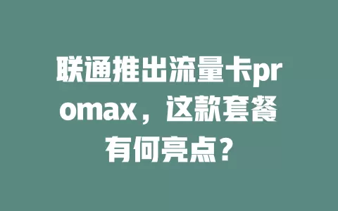 联通推出流量卡promax，这款套餐有何亮点？