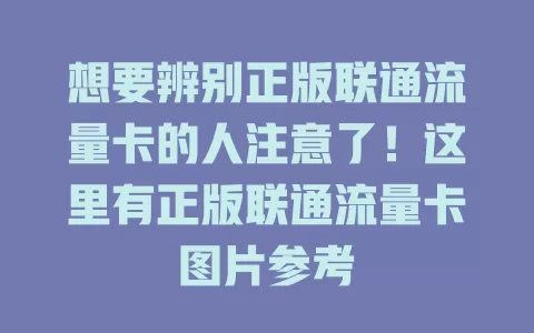 想要辨别正版联通流量卡的人注意了！这里有正版联通流量卡图片参考