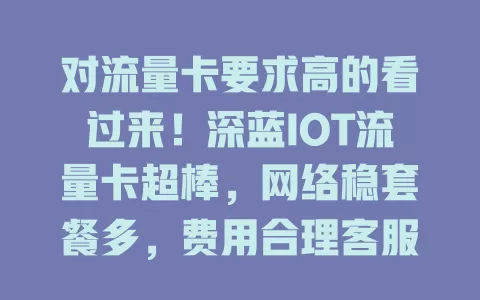 对流量卡要求高的看过来！深蓝IOT流量卡超棒，网络稳套餐多，费用合理客服贴心，给你全新网络体验
