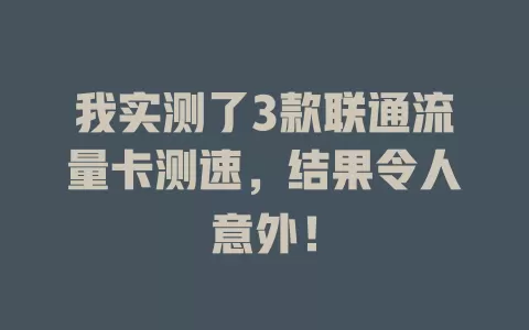 我实测了3款联通流量卡测速，结果令人意外！