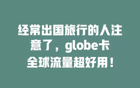 经常出国旅行的人注意了，globe卡全球流量超好用！