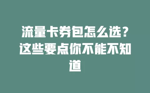 流量卡券包怎么选？这些要点你不能不知道