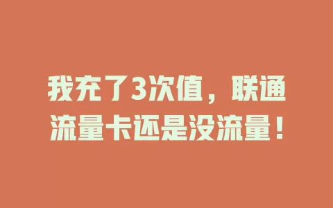 我充了3次值，联通流量卡还是没流量！