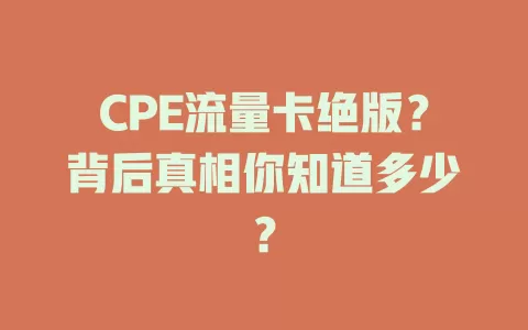 CPE流量卡绝版？背后真相你知道多少？