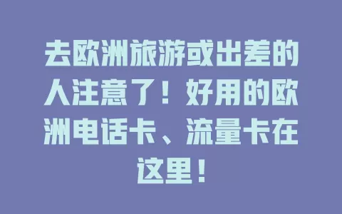 去欧洲旅游或出差的人注意了！好用的欧洲电话卡、流量卡在这里！