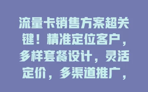 流量卡销售方案超关键！精准定位客户，多样套餐设计，灵活定价，多渠道推广，优质售后，助商家提升业绩
