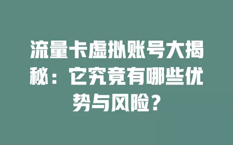 流量卡虚拟账号大揭秘：它究竟有哪些优势与风险？