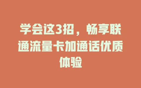 学会这3招，畅享联通流量卡加通话优质体验