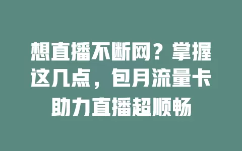 想直播不断网？掌握这几点，包月流量卡助力直播超顺畅