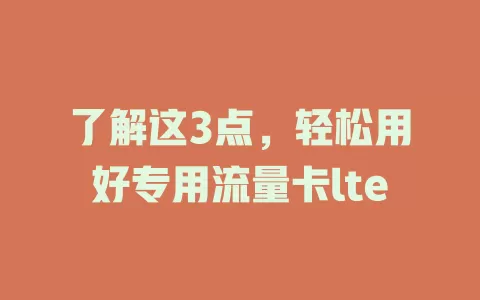 了解这3点，轻松用好专用流量卡lte