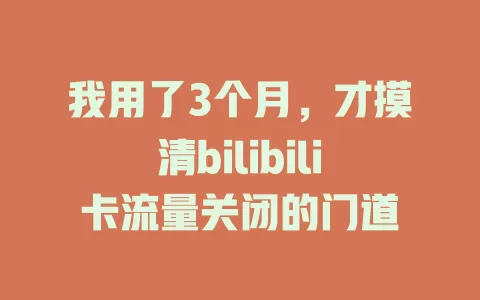 我用了3个月，才摸清bilibili卡流量关闭的门道