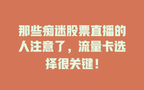 那些痴迷股票直播的人注意了，流量卡选择很关键！