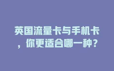 英国流量卡与手机卡，你更适合哪一种？