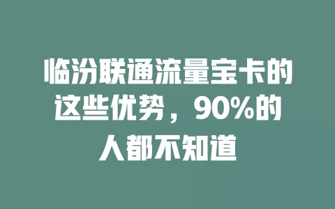 临汾联通流量宝卡的这些优势，90%的人都不知道