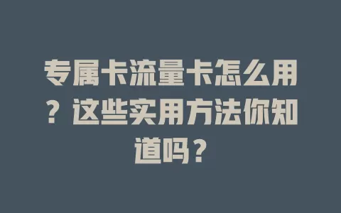 专属卡流量卡怎么用？这些实用方法你知道吗？