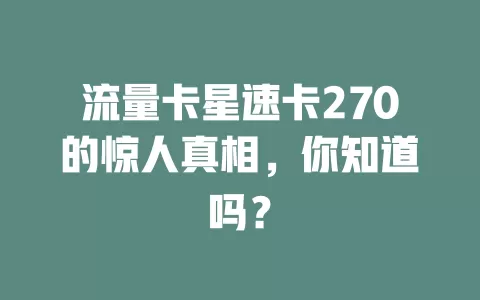 流量卡星速卡270的惊人真相，你知道吗？