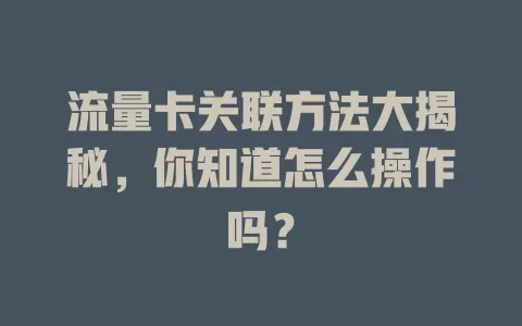 流量卡关联方法大揭秘，你知道怎么操作吗？