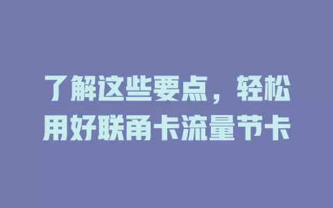 了解这些要点，轻松用好联甬卡流量节卡