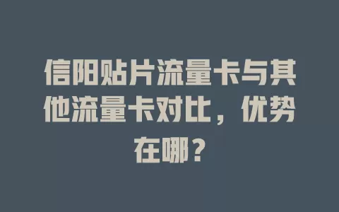 信阳贴片流量卡与其他流量卡对比，优势在哪？