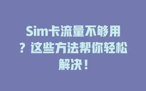 Sim卡流量不够用？这些方法帮你轻松解决！
