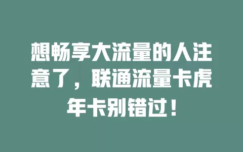 想畅享大流量的人注意了，联通流量卡虎年卡别错过！