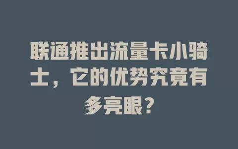 联通推出流量卡小骑士，它的优势究竟有多亮眼？