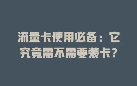 流量卡使用必备：它究竟需不需要装卡？