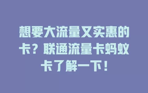 想要大流量又实惠的卡？联通流量卡蚂蚁卡了解一下！