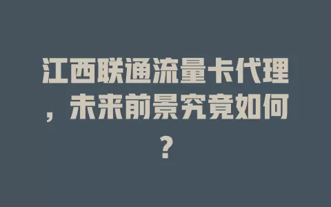江西联通流量卡代理，未来前景究竟如何？