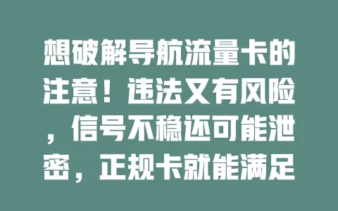 想破解导航流量卡的注意！违法又有风险，信号不稳还可能泄密，正规卡就能满足需求，别冒险！