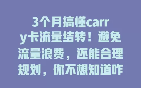 3个月搞懂carry卡流量结转！避免流量浪费，还能合理规划，你不想知道咋做到的？