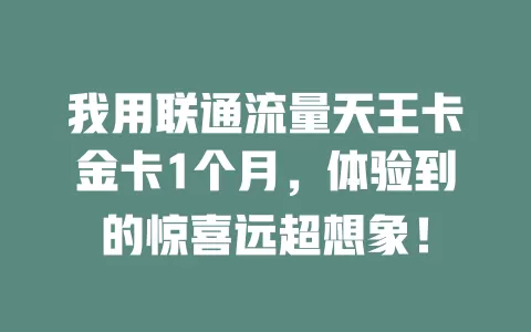 我用联通流量天王卡金卡1个月，体验到的惊喜远超想象！