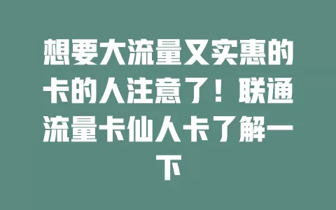 想要大流量又实惠的卡的人注意了！联通流量卡仙人卡了解一下