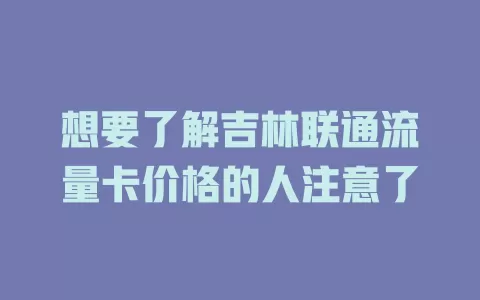想要了解吉林联通流量卡价格的人注意了