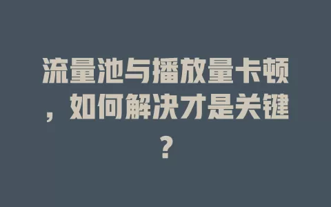 流量池与播放量卡顿，如何解决才是关键？