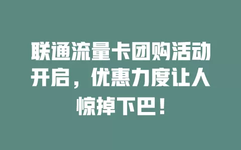 联通流量卡团购活动开启，优惠力度让人惊掉下巴！