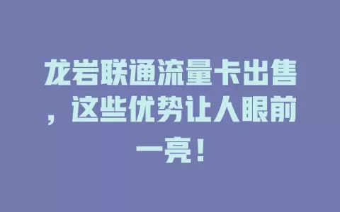 龙岩联通流量卡出售，这些优势让人眼前一亮！