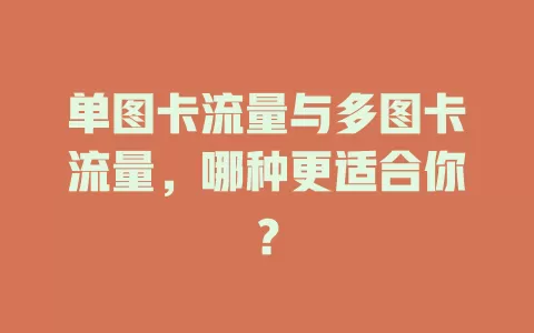 单图卡流量与多图卡流量，哪种更适合你？