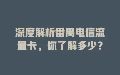 深度解析番禺电信流量卡，你了解多少？