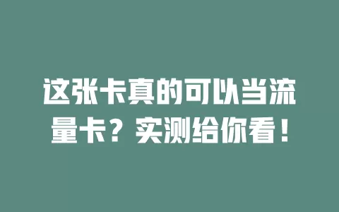 这张卡真的可以当流量卡？实测给你看！