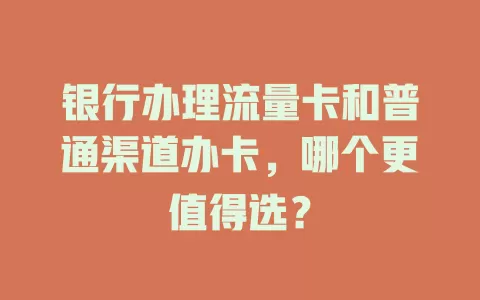 银行办理流量卡和普通渠道办卡，哪个更值得选？