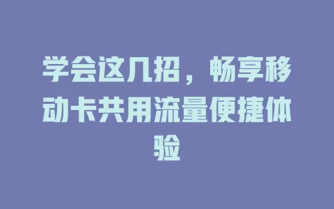 学会这几招，畅享移动卡共用流量便捷体验