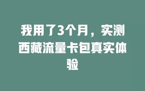 我用了3个月，实测西藏流量卡包真实体验