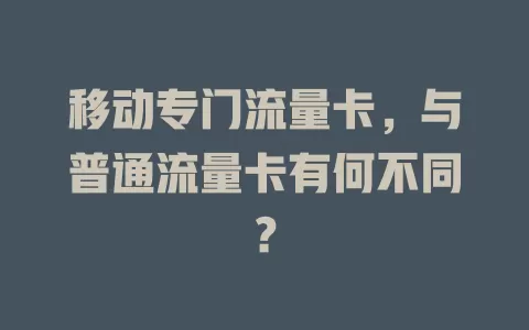移动专门流量卡，与普通流量卡有何不同？
