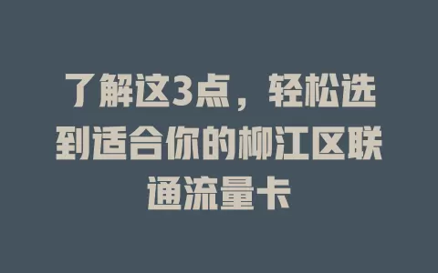 了解这3点，轻松选到适合你的柳江区联通流量卡