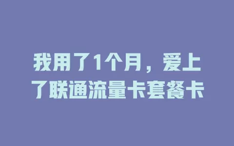 我用了1个月，爱上了联通流量卡套餐卡