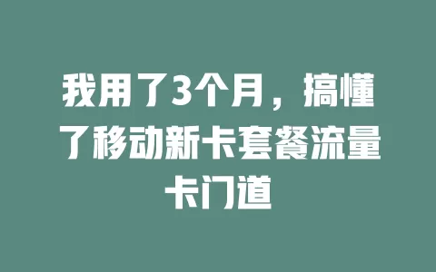 我用了3个月，搞懂了移动新卡套餐流量卡门道