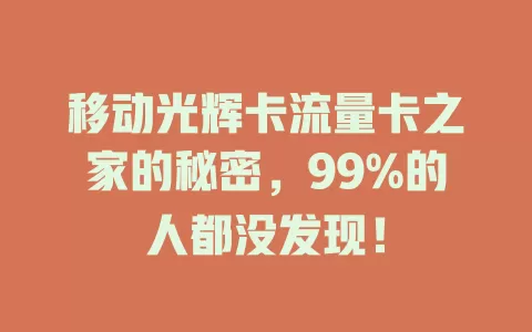移动光辉卡流量卡之家的秘密，99%的人都没发现！