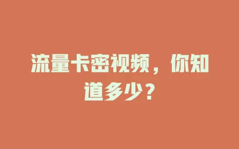流量卡密视频，你知道多少？