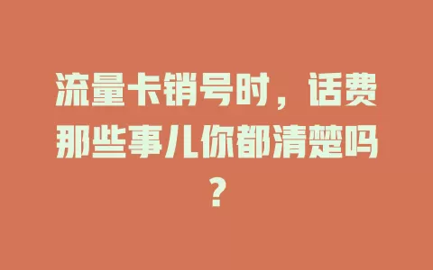 流量卡销号时，话费那些事儿你都清楚吗？
